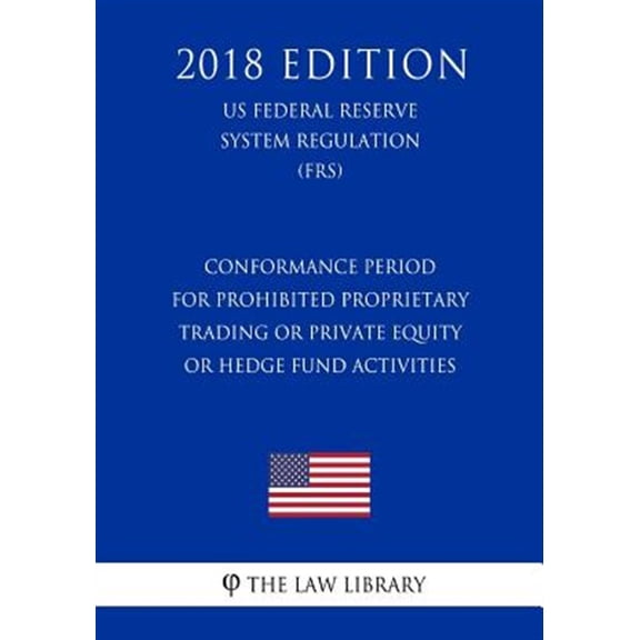 Pre-Owned Conformance Period for Prohibited Proprietary Trading or Private Equity or Hedge Fund Activities (US Federal Reserve System Regulation) (FRS) (2018 Edition) (Paperback)