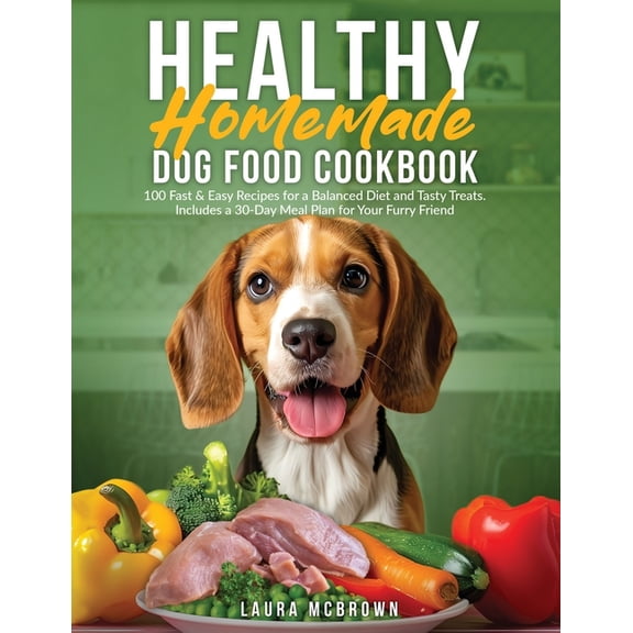 Healthy Homemade Dog Food Cookbook: 100 Fast & Easy Recipes for a Balanced Diet and Tasty Treats. Includes a 30-Day Meal, (Paperback)