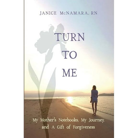 Turn to Me: My Mother's Notebooks, My Journey, and a Gift of Forgiveness, (Paperback)
