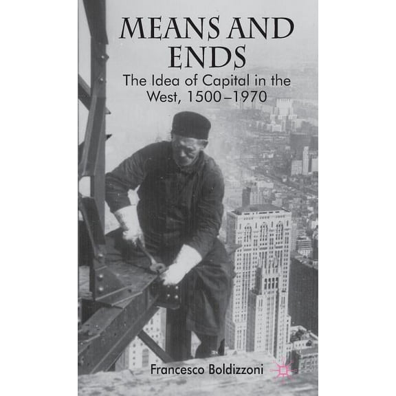 Means and Ends: The Idea of Capital in the West, 1500-1970, (Hardcover)