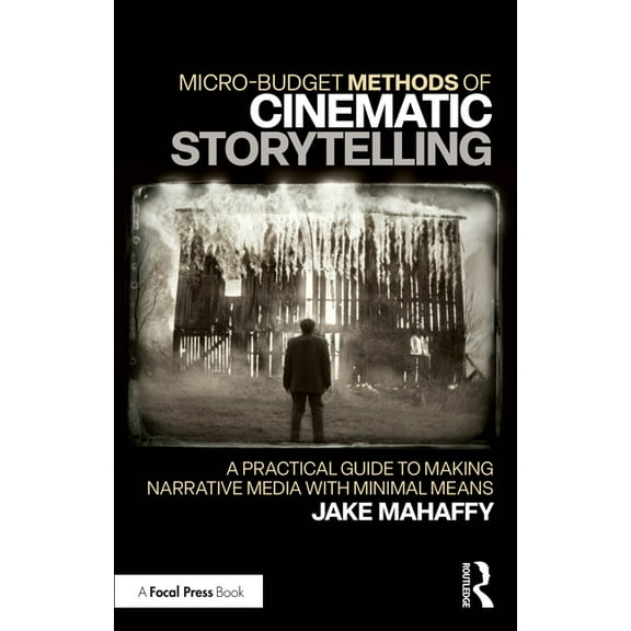 Micro-Budget Methods of Cinematic Storytelling: A Practical Guide to Making Narrative Media with Minimal Means, (Paperback)
