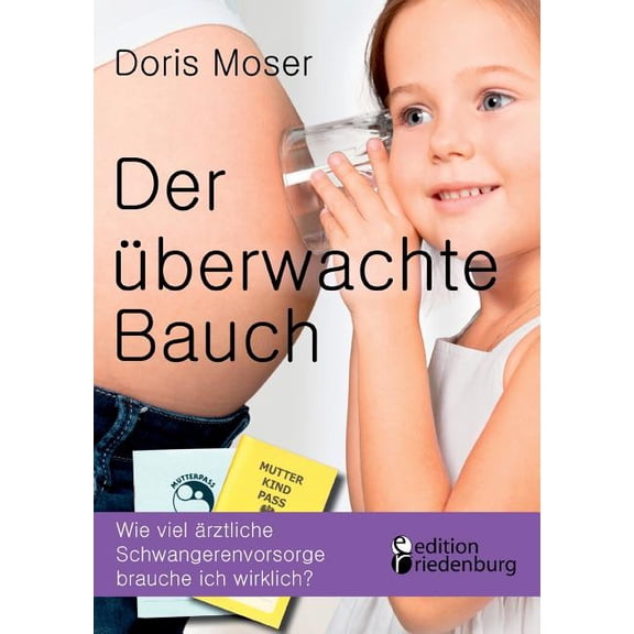 Der überwachte Bauch: Wie viel ärztliche Schwangerenvorsorge brauche ich wirklich?, (Paperback)