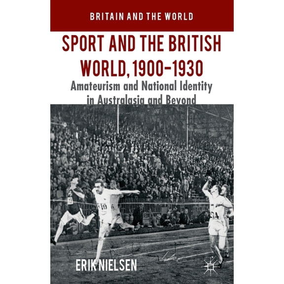 Britain and the World Sport and the British World, 1900-1930: Amateurism and National Identity in Australasia and Beyond, (Paperback)