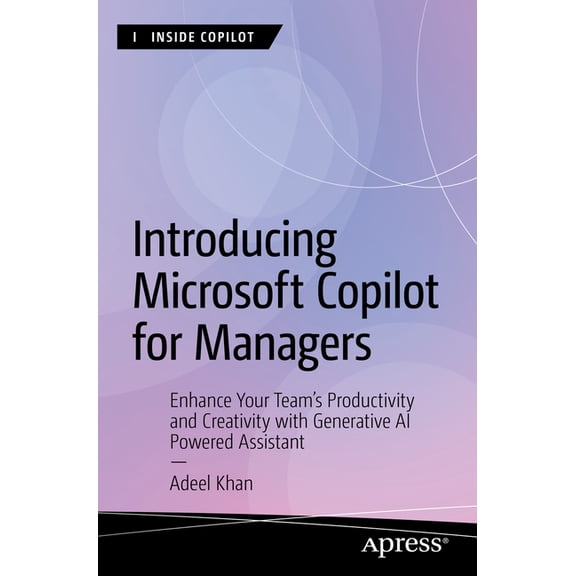 Inside Copilot Introducing Microsoft Copilot for Managers: Enhance Your Team's Productivity and Creativity with Generative AI-Powered A, (Paperback)