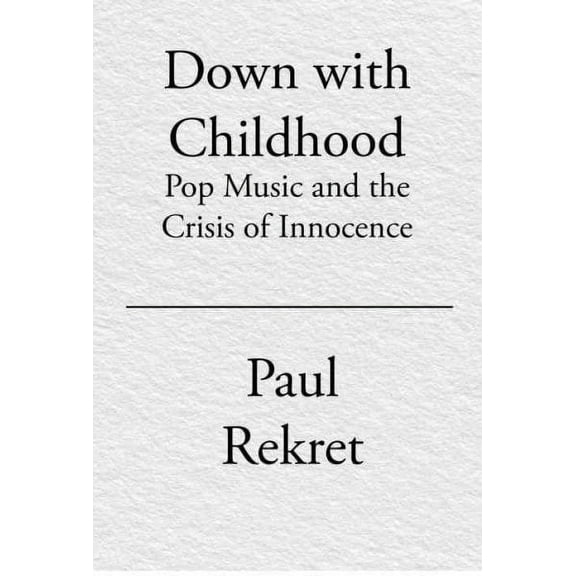 Down with Childhood : Pop Music and the Crisis of Innocence (Paperback)