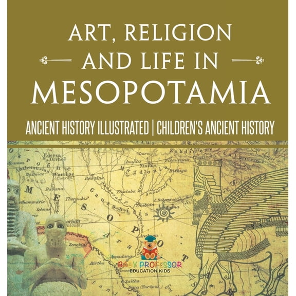 Art, Religion and Life in Mesopotamia - Ancient History Illustrated Children's Ancient History, (Hardcover)