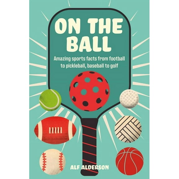 On the Ball: Amazing Sports Facts from Football to Pickleball, Baseball to Golf, (Hardcover)