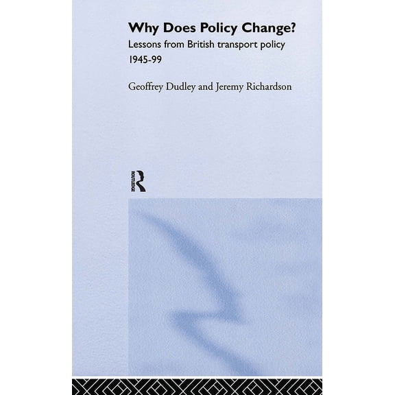 Routledge Studies in Governance and Publ Why Does Policy Change?: Lessons from British Transport Policy 1945-99, (Hardcover)
