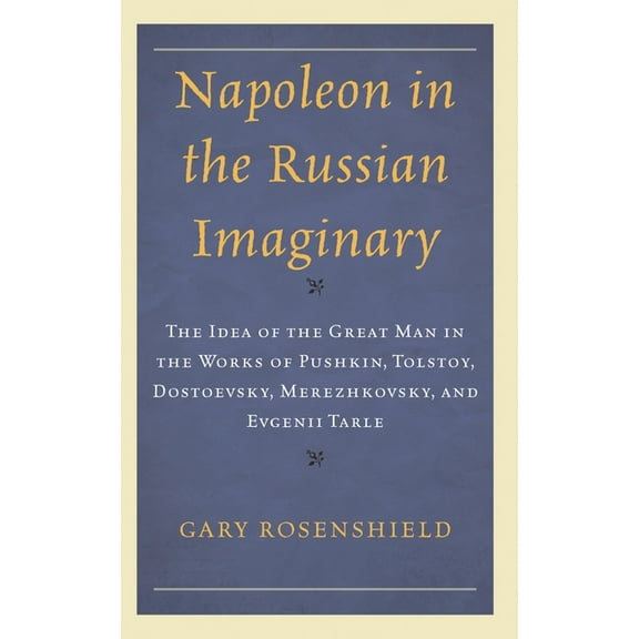 Crosscurrents: Russia's Literature in Co Napoleon in the Russian Imaginary: The Idea of the Great Man in the Works of Pushkin, Tolstoy, Dostoevsky, Merezhkovsky,, (Hardcover)