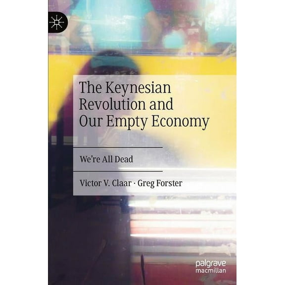 The Keynesian Revolution and Our Empty Economy: We're All Dead, (Hardcover)