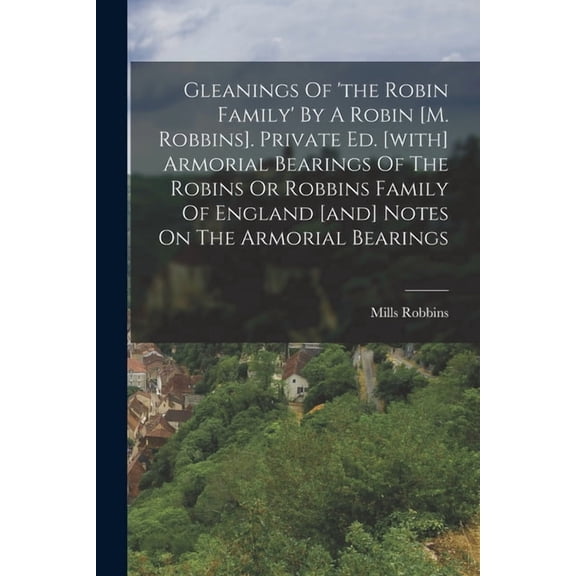 Gleanings Of 'the Robin Family' By A Robin [m. Robbins]. Private Ed. [with] Armorial Bearings Of The Robins Or Robbins F, (Paperback)
