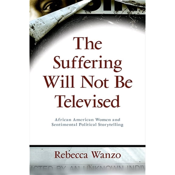 The Suffering Will Not Be Televised: African American Women and Sentimental Political Storytelling, (Hardcover)