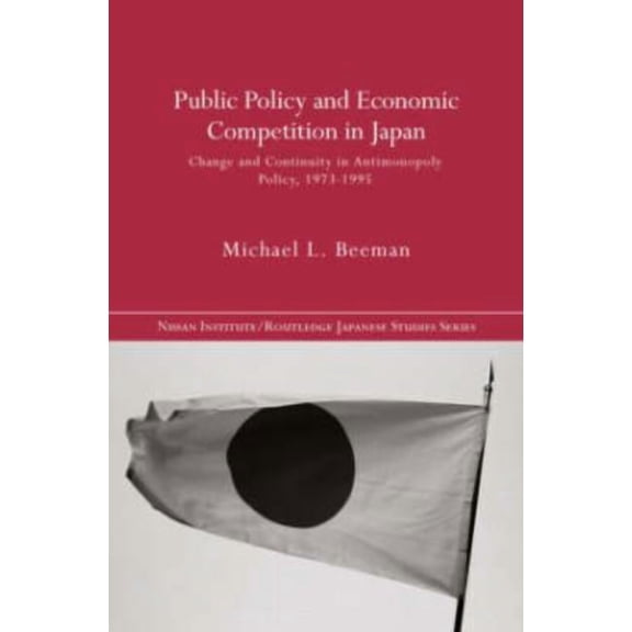 Nissan Institute/Routledge Japanese Stud Public Policy and Economic Competition in Japan: Change and Continuity in Antimonopoly Policy, 1973-1995, (Hardcover)