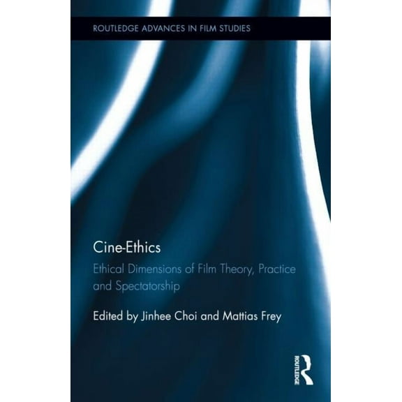 Routledge Advances in Film Studies Cine-Ethics: Ethical Dimensions of Film Theory, Practice, and Spectatorship, (Hardcover)