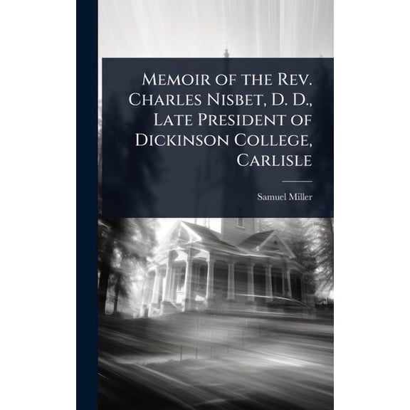 Memoir of the Rev. Charles Nisbet, D. D., Late President of Dickinson College, Carlisle, (Hardcover)
