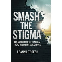 Smash the Stigma: Breaking Barriers to Mental Health and Substance Abuse, (Paperback)