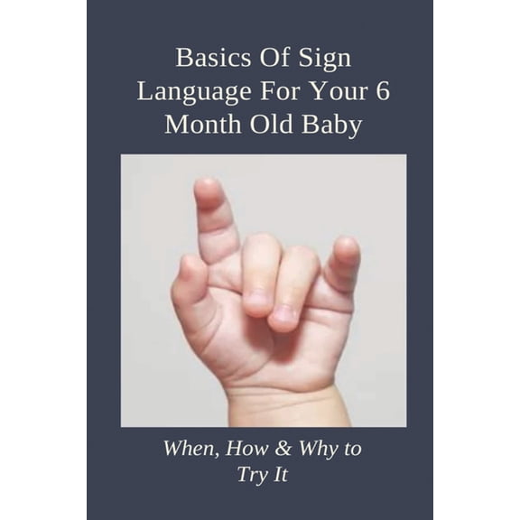 Basics Of Sign Language For Your 6 Month Old Baby: When, How & Why to Try It: Sign Language For Toddlers (Paperback)