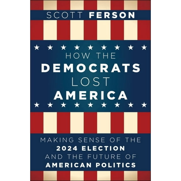 How the Democrats Lost America: Making Sense of the 2024 Election and the Future of American Politics, (Paperback)