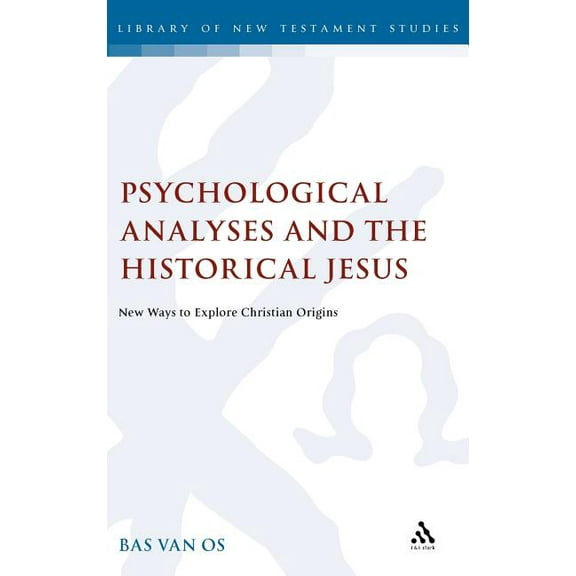 Library of New Testament Studies Psychological Analyses and the Historical Jesus: New Way to Explore Christian Origins, Book 432, (Hardcover)