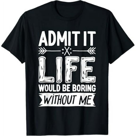Admit It Life Would Be Boring Without Me Funny Quote T-Shirt Unisex Adults Shirt Sarcastic Graphic Tees for Men Women