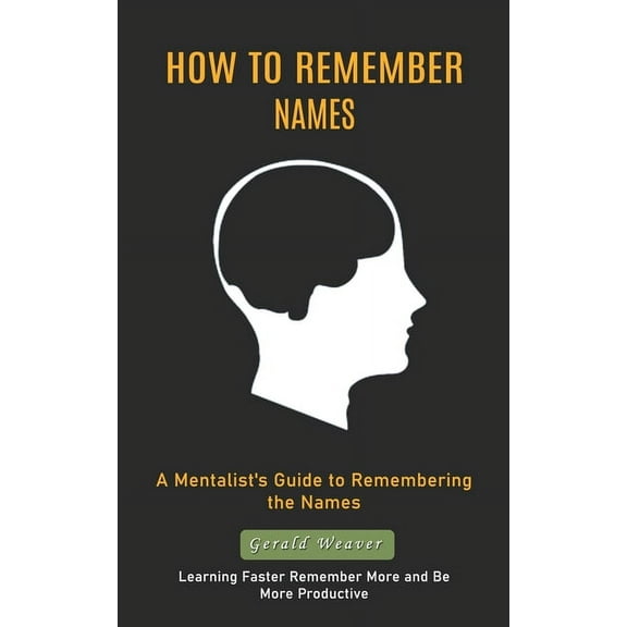 How to Remember Names: A Mentalist's Guide to Remembering the Names (Learning Faster Remember More and Be More Productiv, (Paperback)