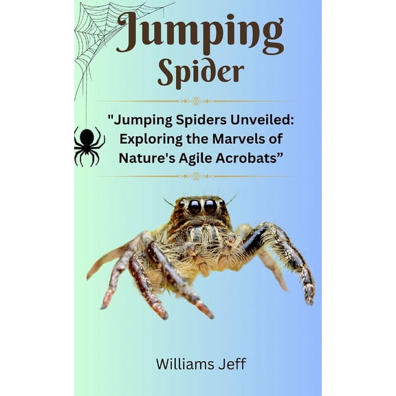 Jumping Spiders: "Jumping Spiders Unveiled: Exploring the Marvels of Nature's Agile Acrobats", (Paperback)