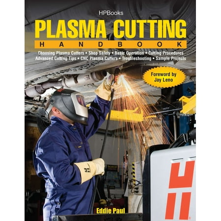 Plasma Cutting Handbook : Choosing Plasma Cutters, Shop Safely, Basic Operation, Cutting Procedures, Advanced Cutting Tips, CNC Plasma Cutters, Troubleshooting & Sample (Best Cnc Plasma Table 2019)