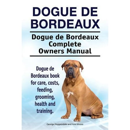 Dogue de Bordeaux. Dogue de Bordeaux Complete Owners Manual. Dogue de Bordeaux Book for Care, Costs, Feeding, Grooming, Health and