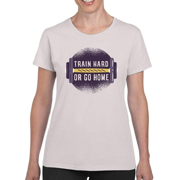 Train Hard Or Go Home T-Shirt Women -Smartprints Designs, Female Large
