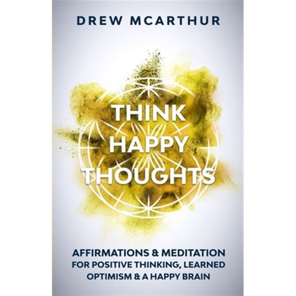 Think Happy Thoughts Affirmations and Meditation for Positive Thinking, Learned Optimism and A Happy Brain: Unlock the Advantage of the Happiness Habi