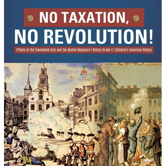No Taxation, No Revolution! Effects of the Townshend Acts and the Boston Massacre History Grade 4 Children's American Hi, (Hardcover)