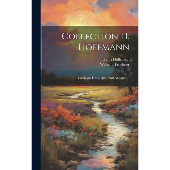 Collection H. Hoffmann : Catalogue Des Objets D'art Antiques ... (Hardcover)