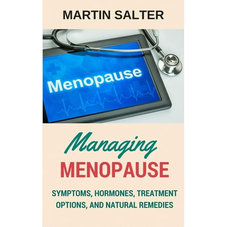 Managing Menopause - Symptoms, Hormones, Treatment Options, And Natural Remedies -