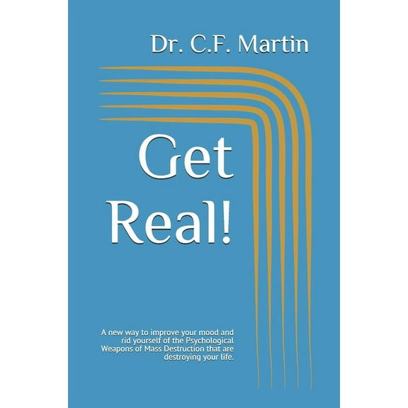 Get Real! : A new way to improve your mood and rid yourself of the Psychological Weapons of Mass Destruction that are destroying your life. (Paperback)