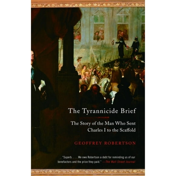 Pre-Owned The Tyrannicide Brief: The Story of the Man Who Sent Charles I to the Scaffold (Paperback 9780307386373) by Geoffrey Robertson