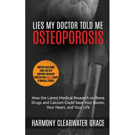 Lies My Doctor Told Me : Osteoporosis: How the Latest Medical Research on Bone Drugs and Calcium Could Save Your Bones, Your Heart, and Your