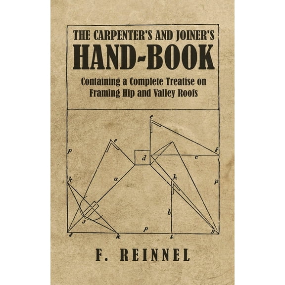 The Carpenter's and Joiner's Hand-Book - Containing a Complete Treatise on Framing Hip and Valley Roofs, (Paperback)