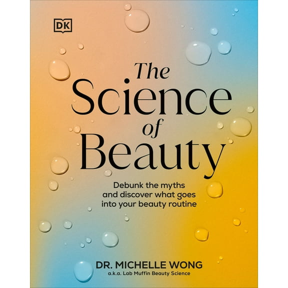 The Science of Beauty : Debunk the Myths and Discover What Goes into Your Beauty Routine (Hardcover)