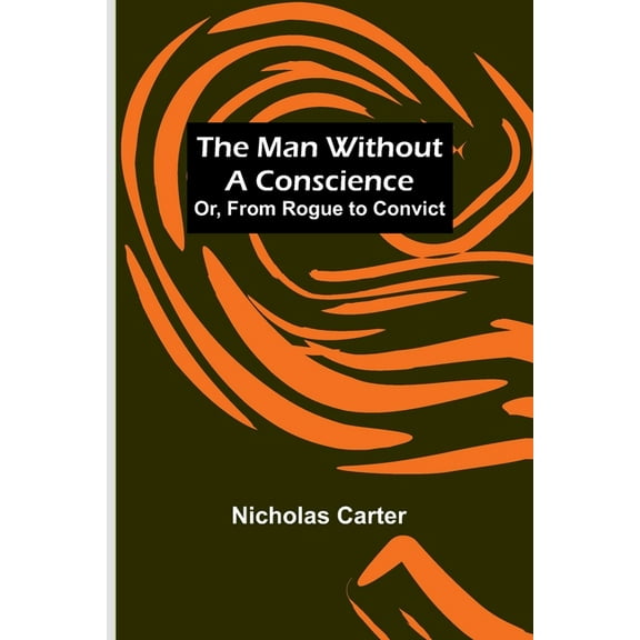 The Man Without a Conscience; Or, From Rogue to Convict, (Paperback)