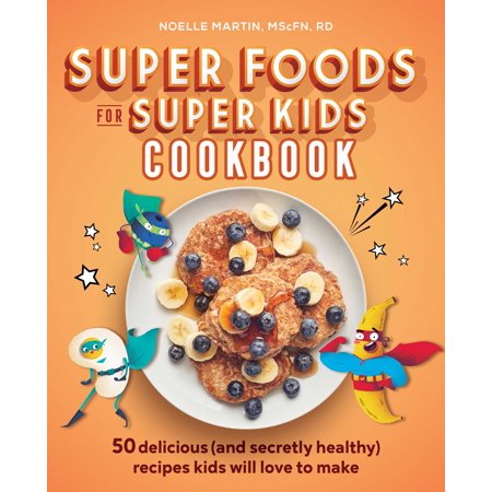 Super Foods for Super Kids Cookbook : 50 Delicious (and Secretly Healthy) Recipes Kids Will Love to Make (Paperback)