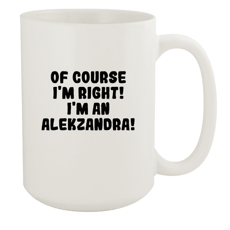 

Of Course I m Right! I m An Alekzandra! - Ceramic 15oz White Mug White