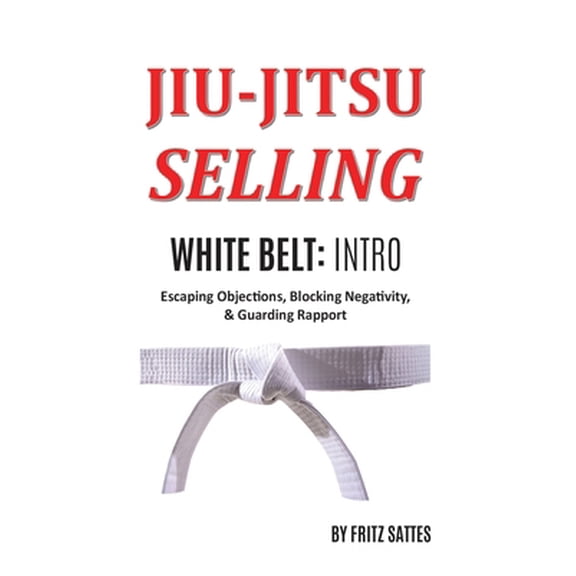 Pre-Owned Jiu Jitsu Selling: White Belt Intro: Escaping Objections, Blocking Negativity, & Guarding Rapport (Hardcover) 1735377104 9781735377100
