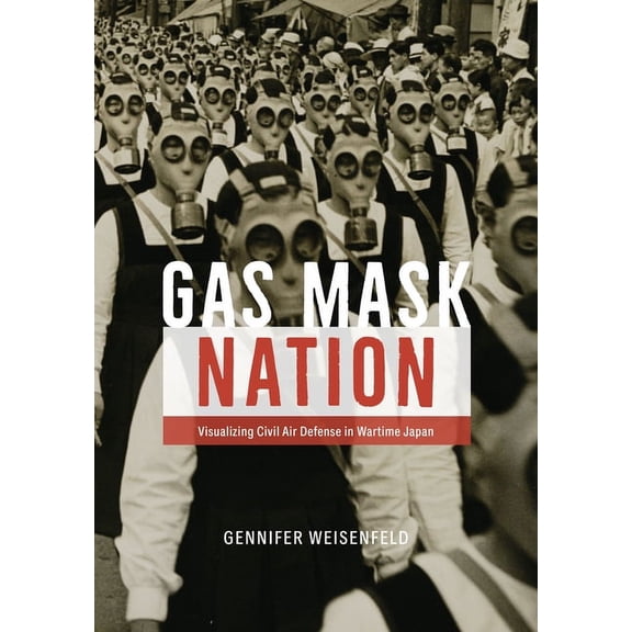 Gas Mask Nation: Visualizing Civil Air Defense in Wartime Japan, (Hardcover)