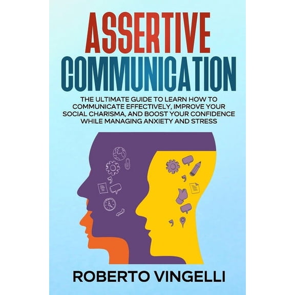 Assertive Communication: The Ultimate Guide to Learn How to Communicate Effectively, Improve your Social Charisma, and B, (Paperback)