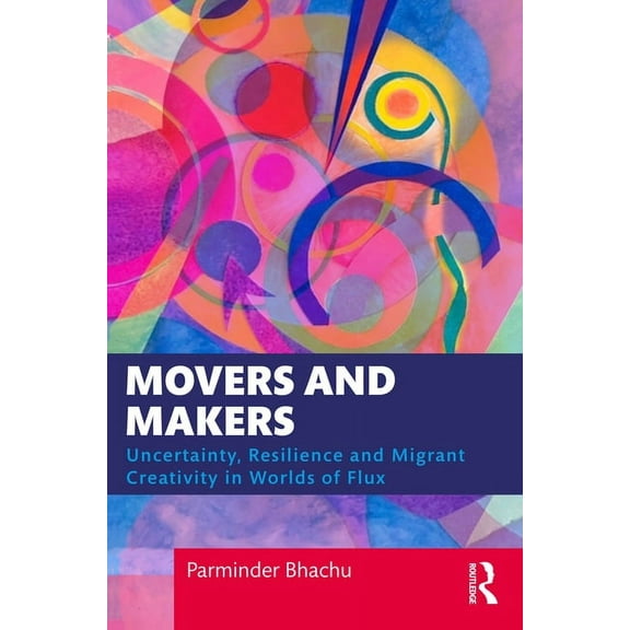 Movers and Makers: Uncertainty, Resilience and Migrant Creativity in Worlds of Flux, (Paperback)