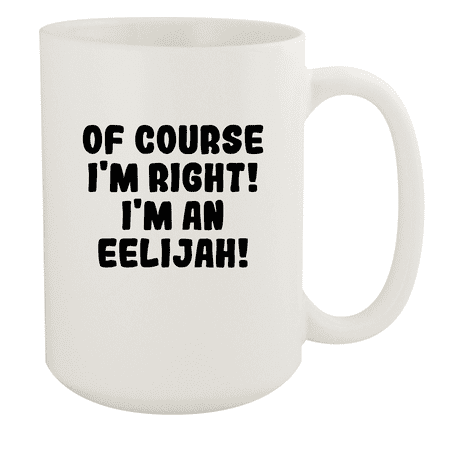

Of Course I m Right! I m An Eelijah! - Ceramic 15oz White Mug White
