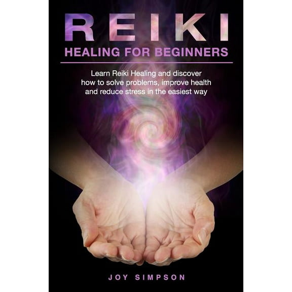 Reiki Healing for Beginners: Learn Reiki healing and discover how to solve problems, improve health and reduce stress in the easiest way. Find the secrets of energy healing with this Reiki guide. (Pap