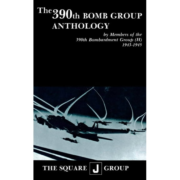 The 390th Bomb Group Anthology: By Members of the 390th Bombardment Group (H) 1943-1945, (Hardcover)
