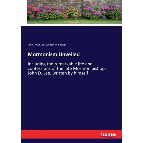 Mormonism Unveiled: Including the remarkable life and confessions of the late Mormon bishop, John D. Lee, written by him, (Paperback)
