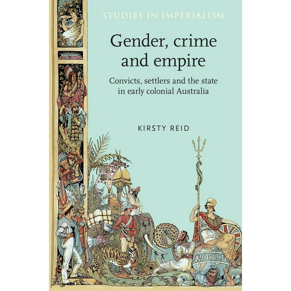 Studies in Imperialism Gender, Crime and Empire: Convicts, Settlers and the State in Early Colonial Australia, Book 69, (Paperback)